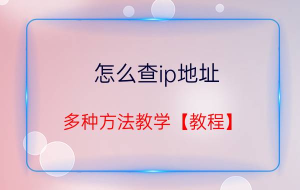 怎么查ip地址 多种方法教学【教程】